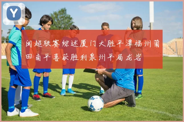 闽超联赛综述厦门大胜平潭福州莆田南平喜获胜利泉州平局龙岩