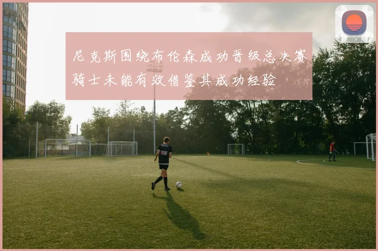 尼克斯围绕布伦森成功晋级总决赛骑士未能有效借鉴其成功经验