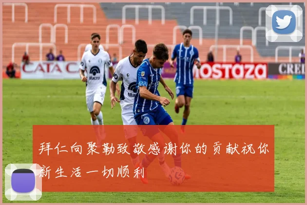 拜仁向聚勒致敬感谢你的贡献祝你新生活一切顺利