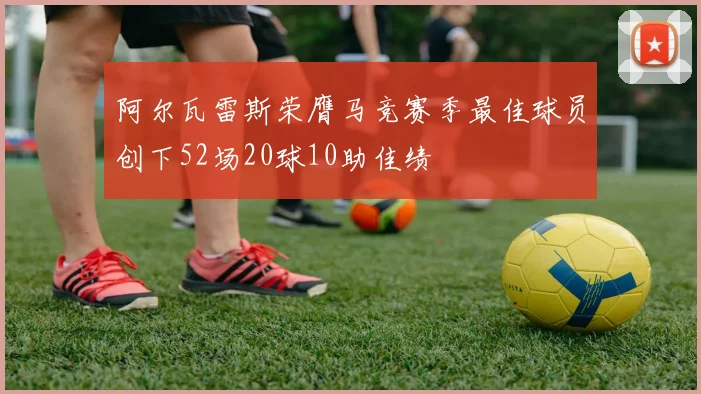 阿尔瓦雷斯荣膺马竞赛季最佳球员创下52场20球10助佳绩