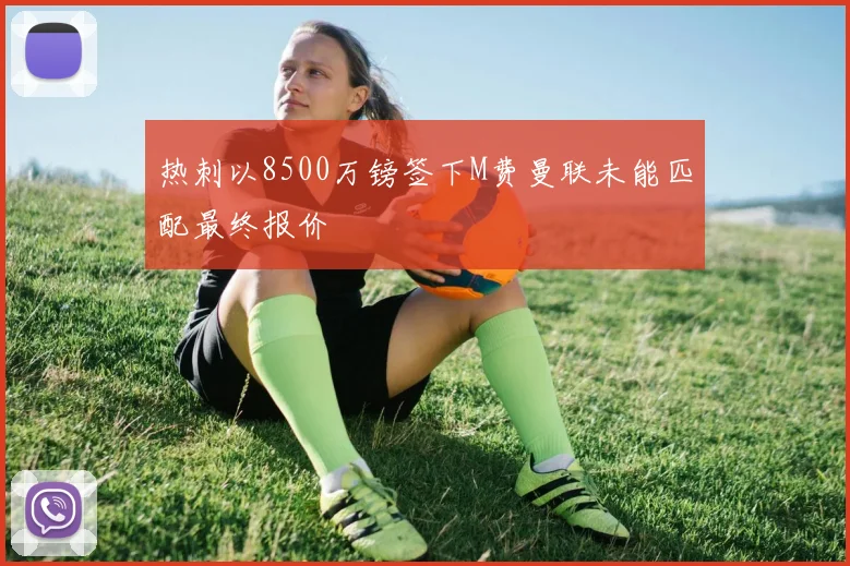 热刺以8500万镑签下M费曼联未能匹配最终报价